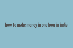 how to make money in one hour in india