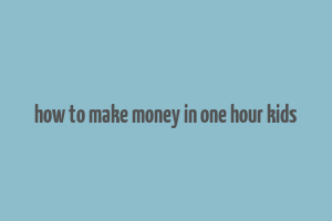 how to make money in one hour kids