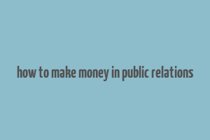 how to make money in public relations