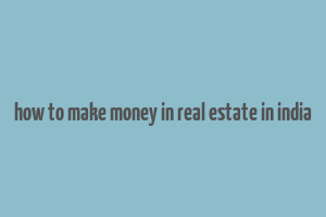 how to make money in real estate in india