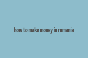 how to make money in romania