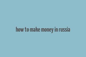 how to make money in russia