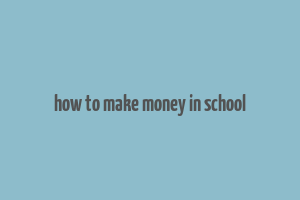 how to make money in school