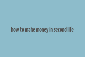 how to make money in second life