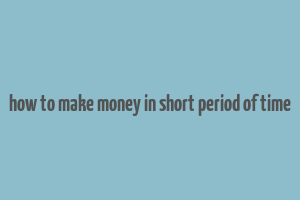 how to make money in short period of time