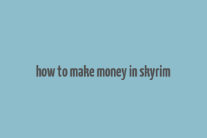 how to make money in skyrim