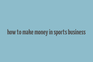 how to make money in sports business