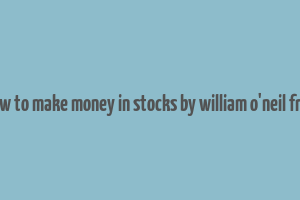 how to make money in stocks by william o'neil free