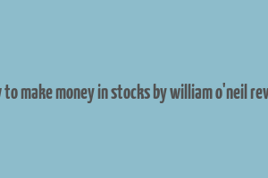 how to make money in stocks by william o'neil review