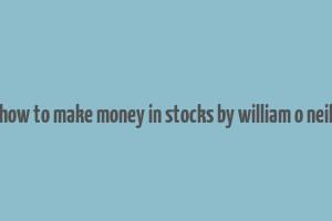 how to make money in stocks by william o neil