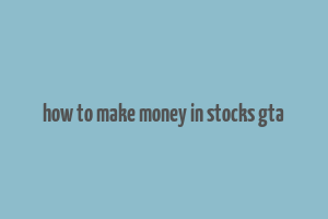 how to make money in stocks gta