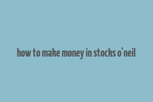 how to make money in stocks o'neil