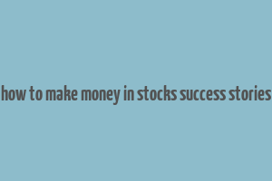 how to make money in stocks success stories