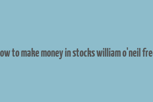 how to make money in stocks william o'neil free