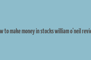 how to make money in stocks william o'neil review