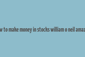 how to make money in stocks william o neil amazon