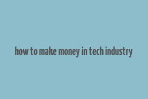 how to make money in tech industry