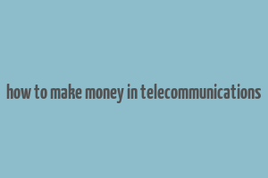 how to make money in telecommunications