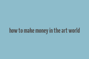 how to make money in the art world