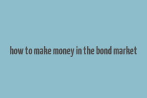 how to make money in the bond market