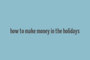 how to make money in the holidays