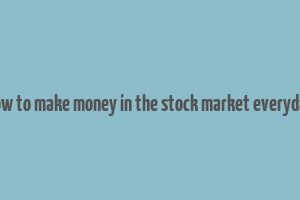 how to make money in the stock market everyday