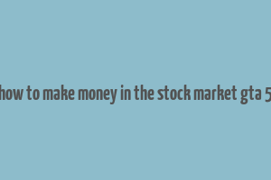 how to make money in the stock market gta 5