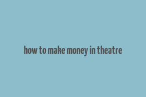 how to make money in theatre