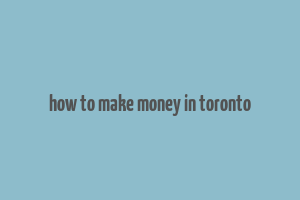 how to make money in toronto