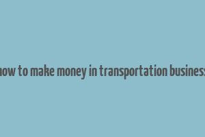 how to make money in transportation business