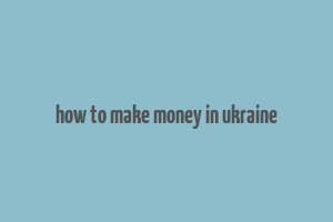 how to make money in ukraine