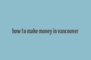 how to make money in vancouver