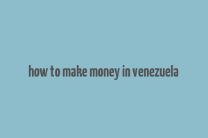 how to make money in venezuela