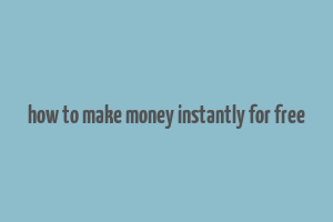 how to make money instantly for free