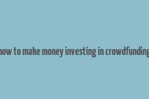 how to make money investing in crowdfunding