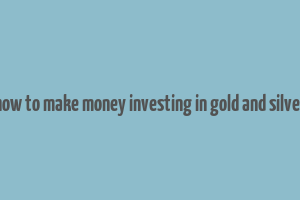 how to make money investing in gold and silver