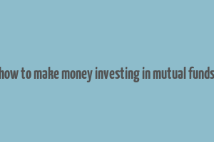 how to make money investing in mutual funds