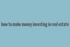 how to make money investing in real estate