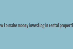 how to make money investing in rental properties