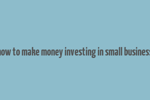 how to make money investing in small business