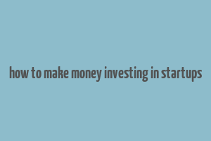 how to make money investing in startups