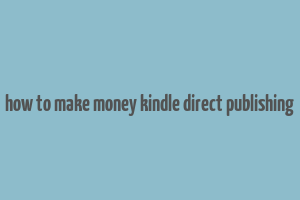 how to make money kindle direct publishing