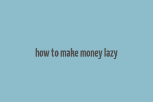 how to make money lazy