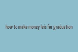 how to make money leis for graduation