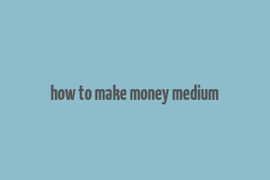 how to make money medium