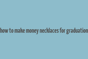 how to make money necklaces for graduation