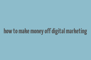 how to make money off digital marketing