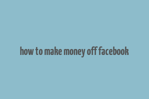 how to make money off facebook