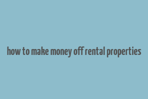 how to make money off rental properties