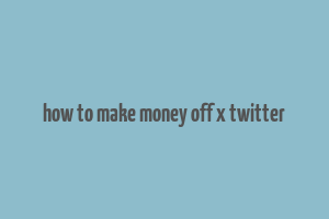 how to make money off x twitter